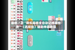 最新一款“微乐麻将全自动记牌器免费”（透视挂）辅助神器教程