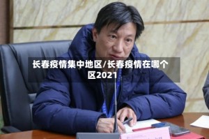 长春疫情集中地区/长春疫情在哪个区2021