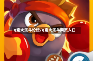 q宠大乐斗论坛/q宠大乐斗网页入口