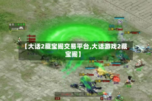 【大话2藏宝阁交易平台,大话游戏2藏宝阁】