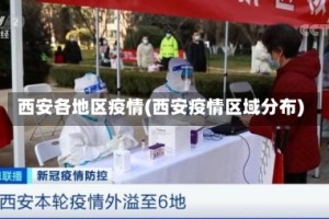 西安各地区疫情(西安疫情区域分布)