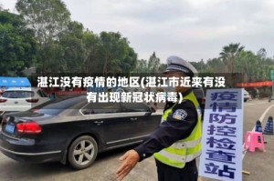 湛江没有疫情的地区(湛江市近来有没有出现新冠状病毒)