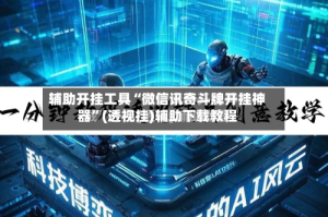 辅助开挂工具“微信讯奇斗牌开挂神器”(透视挂)辅助下载教程