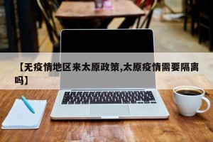 【无疫情地区来太原政策,太原疫情需要隔离吗】