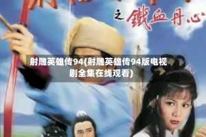 射雕英雄传94(射雕英雄传94版电视剧全集在线观看)