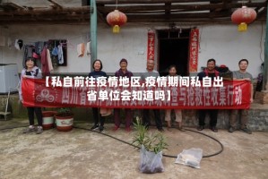 【私自前往疫情地区,疫情期间私自出省单位会知道吗】