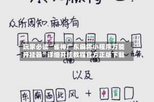 玩家必读“雀神广东麻将小程序万能开挂器”详细开挂教程官方正版下载