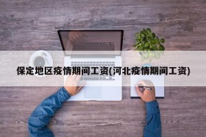 保定地区疫情期间工资(河北疫情期间工资)