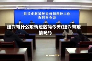 绍兴有什么疫情地区吗今天(绍兴有疫情吗?)