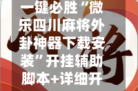 一键必胜“微乐四川麻将外卦神器下载安装”开挂辅助脚本+详细开挂