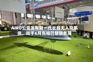 AIRO公司发布新一代长程无人机系统，拟于6月亮相巴黎防务展