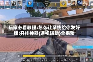 玩家必看教程:怎么让系统给你发好牌!开挂神器{透视辅助}全揭秘
