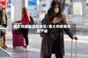 意大利疫情蔓延地区/意大利疫情形势严峻