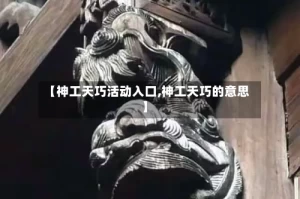 【神工天巧活动入口,神工天巧的意思】