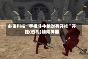 必备科技“手机斗牛绝对有开挂”开挂(透视)辅助神器