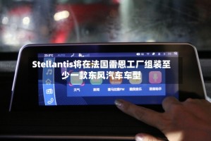 Stellantis将在法国雷恩工厂组装至少一款东风汽车车型