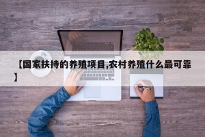 【国家扶持的养殖项目,农村养殖什么最可靠】