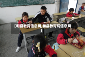 【和县教育信息网,和县教育局信息网】