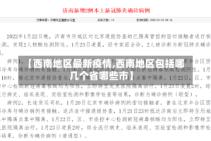 【西南地区最新疫情,西南地区包括哪几个省哪些市】
