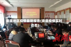 娄底地区疫情最新报告(娄底疫情实时动态)