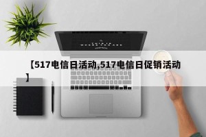 【517电信日活动,517电信日促销活动】