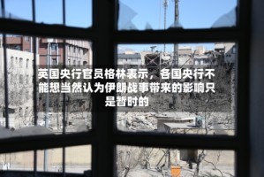 英国央行官员格林表示，各国央行不能想当然认为伊朗战事带来的影响只是暂时的