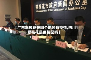 【广东攀枝花在哪个地区有疫情,四川攀枝花是疫情区吗】