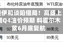 美伊和谈陷僵局！高盛上调Q4油价预期 料霍尔木兹6月底复航