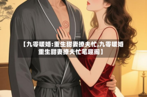 【九零暖婚:重生甜妻撩夫忙,九零暖婚重生甜妻撩夫忙笔趣阁】