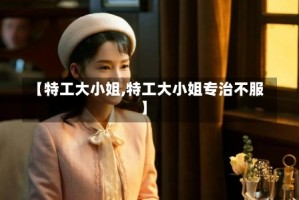 【特工大小姐,特工大小姐专治不服】