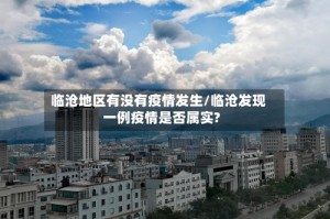 临沧地区有没有疫情发生/临沧发现一例疫情是否属实?