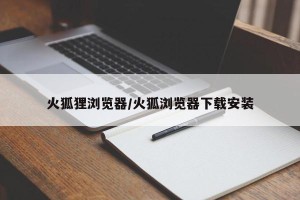 火狐狸浏览器/火狐浏览器下载安装