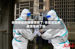 岳阳地区的疫情怎样了/岳阳地区的疫情怎样了啊