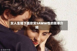 女人生殖下面欣赏SAWW性的简单介绍