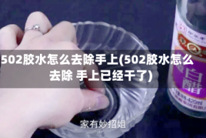 502胶水怎么去除手上(502胶水怎么去除 手上已经干了)
