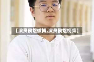 【演员侯煜微博,演员侯煜视频】
