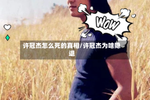 许冠杰怎么死的真相/许冠杰为啥隐退
