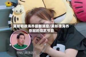 吴昕和徐海乔最新消息/吴昕徐海乔参加的综艺节目