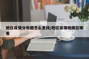 地区疫情分布图怎么查找/地区疫情地图在哪看