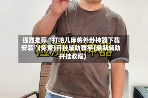 强烈推荐“打哈儿麻将外卦神器下载安装”(免费)开挂辅助教学(最新辅助开挂教程)