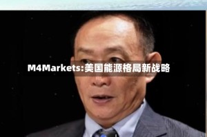 M4Markets:美国能源格局新战略