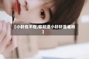 【小轩在不在,你知道小轩轩是谁吗】