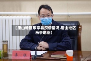 【唐山地区乐亭县疫情情况,唐山地区乐亭地图】