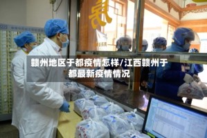 赣州地区于都疫情怎样/江西赣州于都最新疫情情况