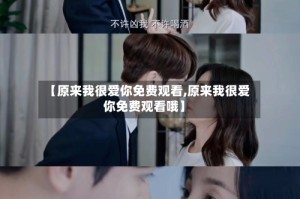 【原来我很爱你免费观看,原来我很爱你免费观看哦】