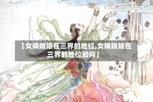 【女娲娘娘在三界的地位,女娲娘娘在三界的地位如何】