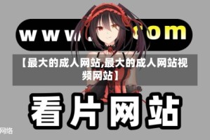 【最大的成人网站,最大的成人网站视频网站】