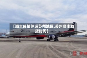 【顺丰疫情停运苏州地区,苏州顺丰发货时间】