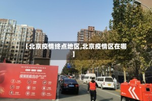 【北京疫情终点地区,北京疫情区在哪】