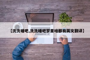 【洗洗睡吧,洗洗睡吧梦里啥都有英文翻译】